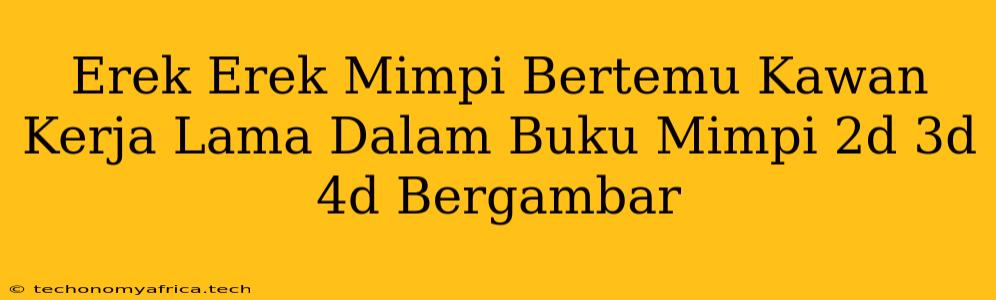 Erek Erek Mimpi Bertemu Kawan Kerja Lama Dalam Buku Mimpi 2d 3d 4d Bergambar