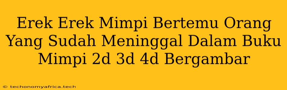 Erek Erek Mimpi Bertemu Orang Yang Sudah Meninggal Dalam Buku Mimpi 2d 3d 4d Bergambar