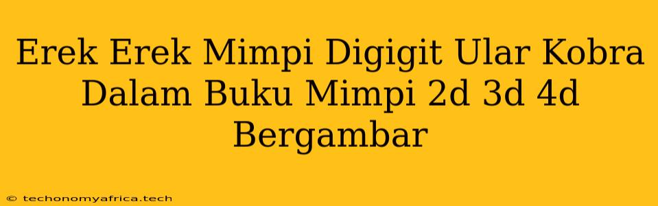 Erek Erek Mimpi Digigit Ular Kobra Dalam Buku Mimpi 2d 3d 4d Bergambar