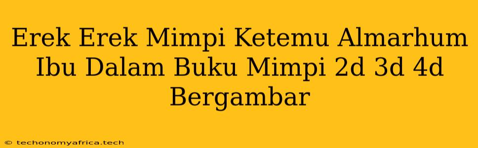 Erek Erek Mimpi Ketemu Almarhum Ibu Dalam Buku Mimpi 2d 3d 4d Bergambar