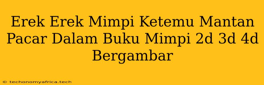 Erek Erek Mimpi Ketemu Mantan Pacar Dalam Buku Mimpi 2d 3d 4d Bergambar