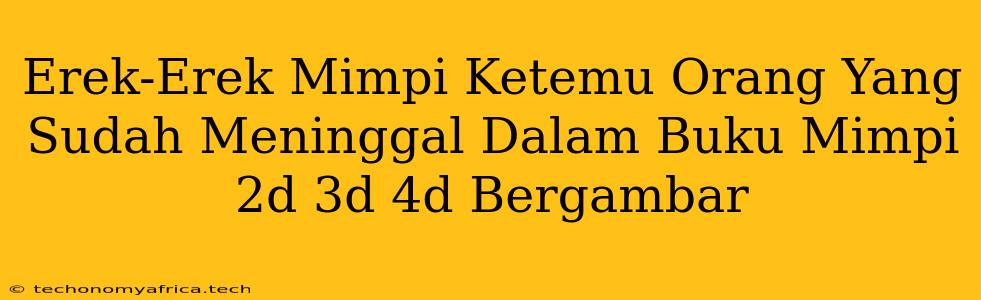 Erek-Erek Mimpi Ketemu Orang Yang Sudah Meninggal Dalam Buku Mimpi 2d 3d 4d Bergambar