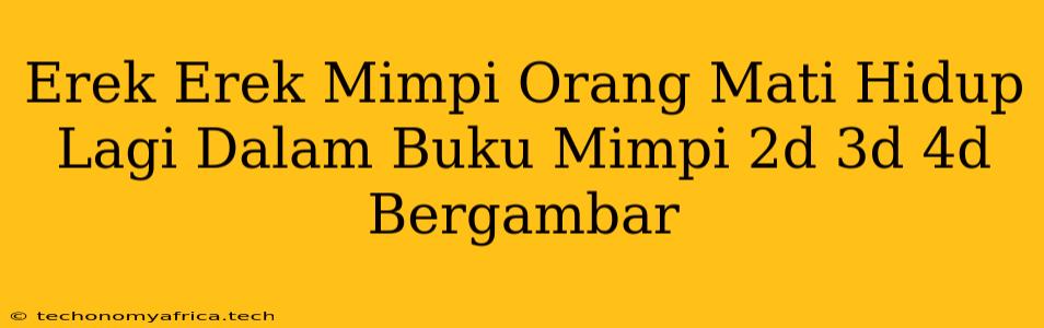 Erek Erek Mimpi Orang Mati Hidup Lagi Dalam Buku Mimpi 2d 3d 4d Bergambar