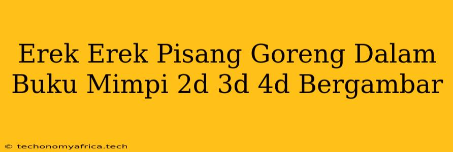 Erek Erek Pisang Goreng Dalam Buku Mimpi 2d 3d 4d Bergambar