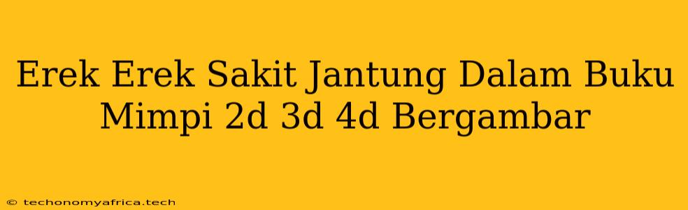 Erek Erek Sakit Jantung Dalam Buku Mimpi 2d 3d 4d Bergambar