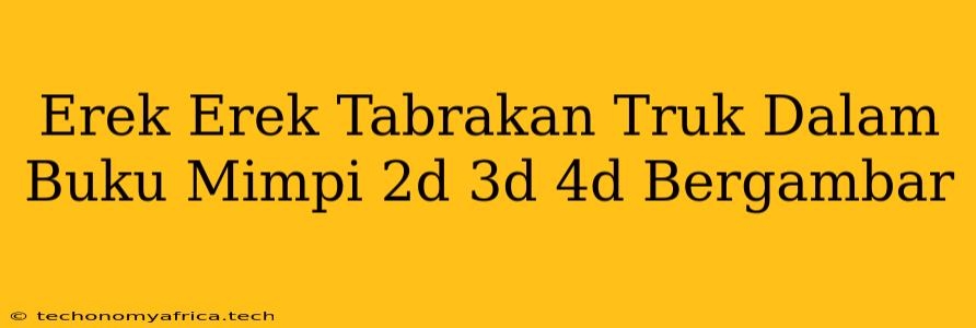 Erek Erek Tabrakan Truk Dalam Buku Mimpi 2d 3d 4d Bergambar