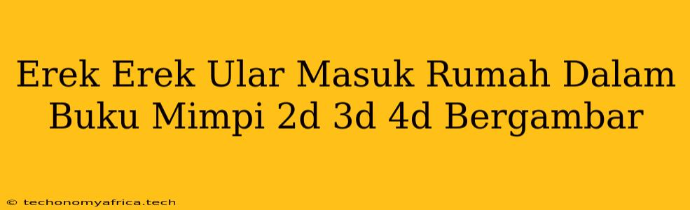 Erek Erek Ular Masuk Rumah Dalam Buku Mimpi 2d 3d 4d Bergambar