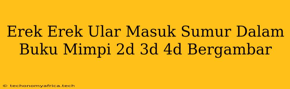 Erek Erek Ular Masuk Sumur Dalam Buku Mimpi 2d 3d 4d Bergambar