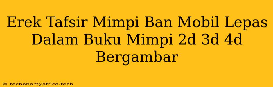 Erek Tafsir Mimpi Ban Mobil Lepas Dalam Buku Mimpi 2d 3d 4d Bergambar