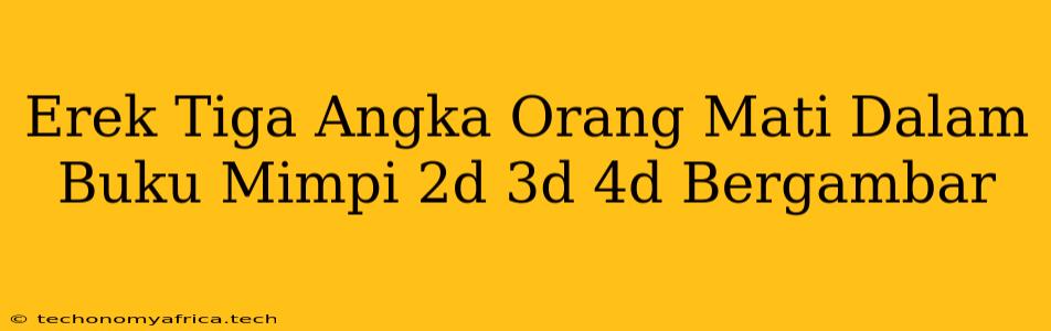 Erek Tiga Angka Orang Mati Dalam Buku Mimpi 2d 3d 4d Bergambar