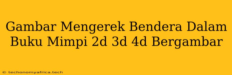 Gambar Mengerek Bendera Dalam Buku Mimpi 2d 3d 4d Bergambar