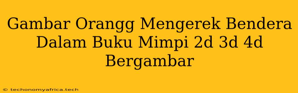 Gambar Orangg Mengerek Bendera Dalam Buku Mimpi 2d 3d 4d Bergambar