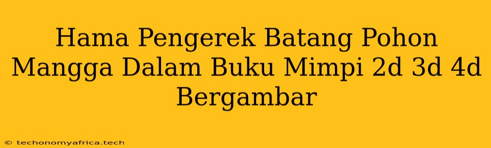 Hama Pengerek Batang Pohon Mangga Dalam Buku Mimpi 2d 3d 4d Bergambar