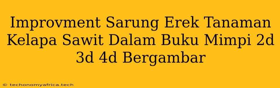 Improvment Sarung Erek Tanaman Kelapa Sawit Dalam Buku Mimpi 2d 3d 4d Bergambar