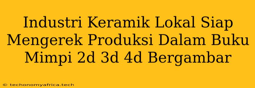 Industri Keramik Lokal Siap Mengerek Produksi Dalam Buku Mimpi 2d 3d 4d Bergambar