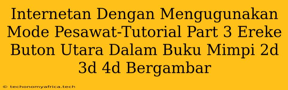 Internetan Dengan Mengugunakan Mode Pesawat-Tutorial Part 3 Ereke Buton Utara Dalam Buku Mimpi 2d 3d 4d Bergambar