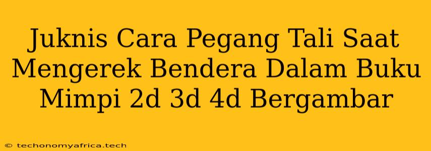 Juknis Cara Pegang Tali Saat Mengerek Bendera Dalam Buku Mimpi 2d 3d 4d Bergambar