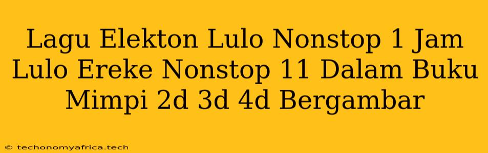 Lagu Elekton Lulo Nonstop 1 Jam Lulo Ereke Nonstop 11 Dalam Buku Mimpi 2d 3d 4d Bergambar