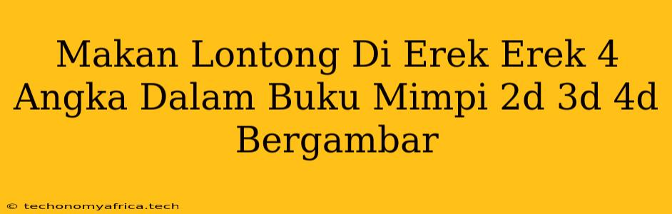 Makan Lontong Di Erek Erek 4 Angka Dalam Buku Mimpi 2d 3d 4d Bergambar