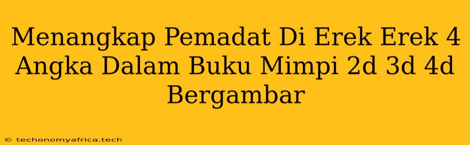 Menangkap Pemadat Di Erek Erek 4 Angka Dalam Buku Mimpi 2d 3d 4d Bergambar