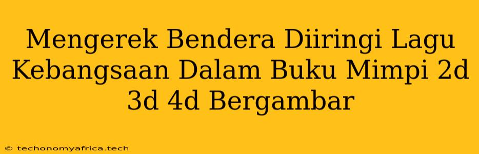 Mengerek Bendera Diiringi Lagu Kebangsaan Dalam Buku Mimpi 2d 3d 4d Bergambar