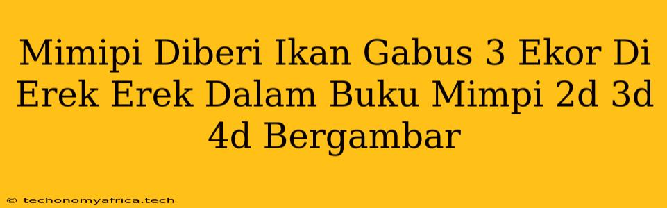 Mimipi Diberi Ikan Gabus 3 Ekor Di Erek Erek Dalam Buku Mimpi 2d 3d 4d Bergambar