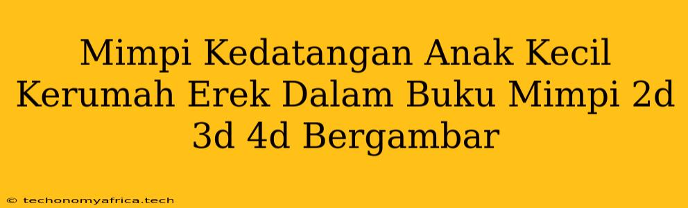 Mimpi Kedatangan Anak Kecil Kerumah Erek Dalam Buku Mimpi 2d 3d 4d Bergambar