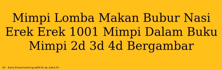 Mimpi Lomba Makan Bubur Nasi Erek Erek 1001 Mimpi Dalam Buku Mimpi 2d 3d 4d Bergambar