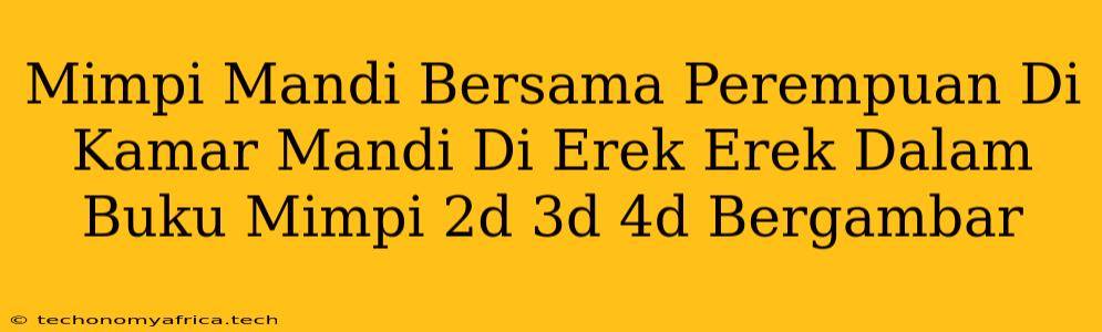 Mimpi Mandi Bersama Perempuan Di Kamar Mandi Di Erek Erek Dalam Buku Mimpi 2d 3d 4d Bergambar