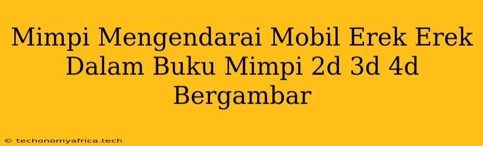 Mimpi Mengendarai Mobil Erek Erek Dalam Buku Mimpi 2d 3d 4d Bergambar