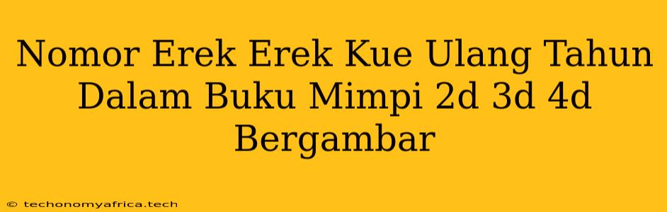 Nomor Erek Erek Kue Ulang Tahun Dalam Buku Mimpi 2d 3d 4d Bergambar