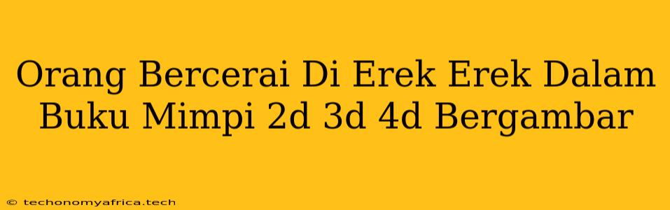 Orang Bercerai Di Erek Erek Dalam Buku Mimpi 2d 3d 4d Bergambar