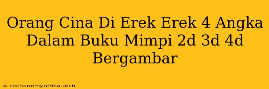 Orang Cina Di Erek Erek 4 Angka Dalam Buku Mimpi 2d 3d 4d Bergambar