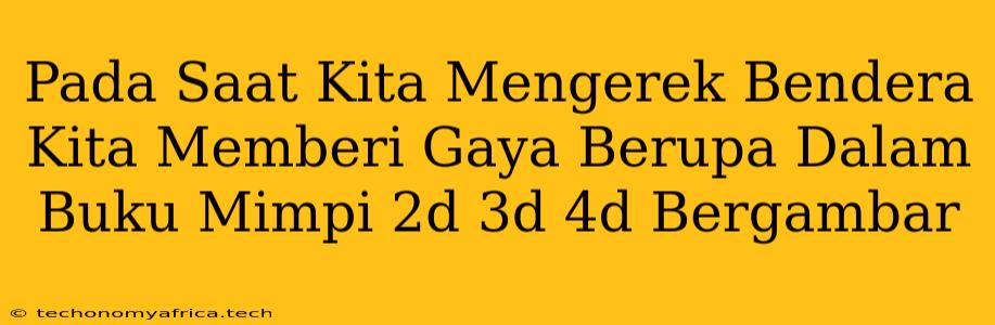 Pada Saat Kita Mengerek Bendera Kita Memberi Gaya Berupa Dalam Buku Mimpi 2d 3d 4d Bergambar