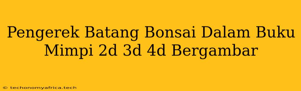 Pengerek Batang Bonsai Dalam Buku Mimpi 2d 3d 4d Bergambar