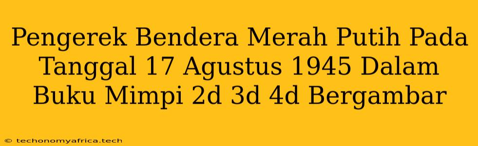 Pengerek Bendera Merah Putih Pada Tanggal 17 Agustus 1945 Dalam Buku Mimpi 2d 3d 4d Bergambar