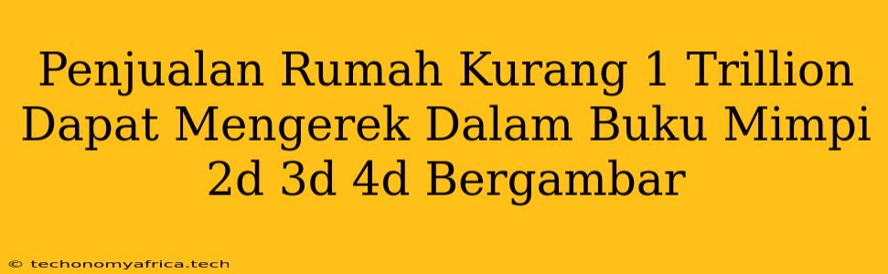 Penjualan Rumah Kurang 1 Trillion Dapat Mengerek Dalam Buku Mimpi 2d 3d 4d Bergambar