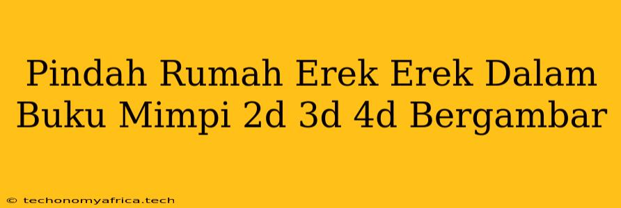 Pindah Rumah Erek Erek Dalam Buku Mimpi 2d 3d 4d Bergambar