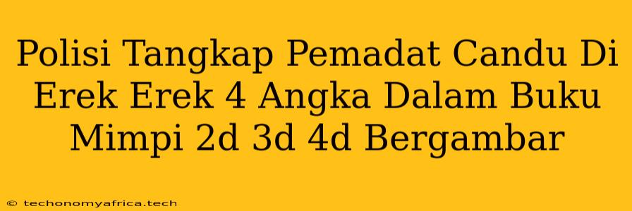 Polisi Tangkap Pemadat Candu Di Erek Erek 4 Angka Dalam Buku Mimpi 2d 3d 4d Bergambar