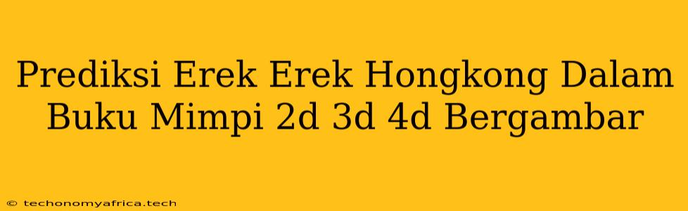 Prediksi Erek Erek Hongkong Dalam Buku Mimpi 2d 3d 4d Bergambar