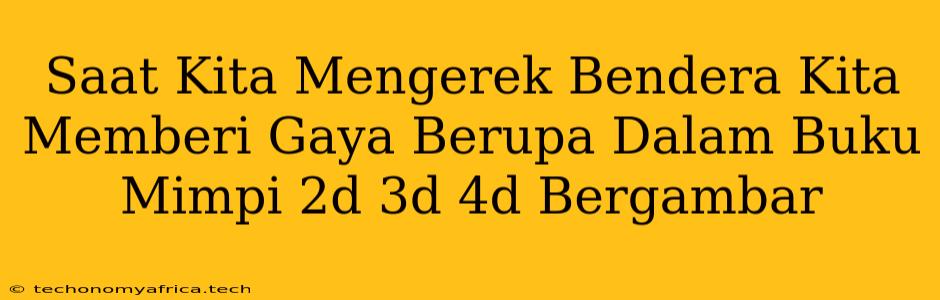 Saat Kita Mengerek Bendera Kita Memberi Gaya Berupa Dalam Buku Mimpi 2d 3d 4d Bergambar