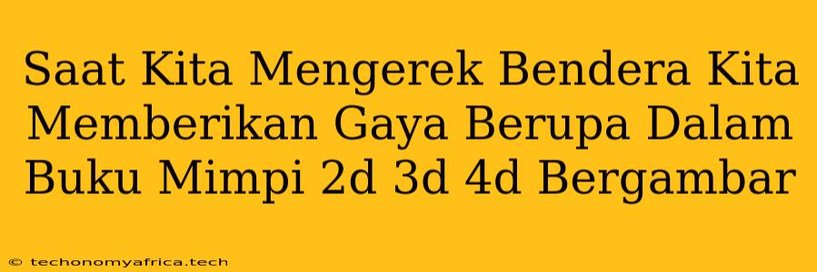 Saat Kita Mengerek Bendera Kita Memberikan Gaya Berupa Dalam Buku Mimpi 2d 3d 4d Bergambar