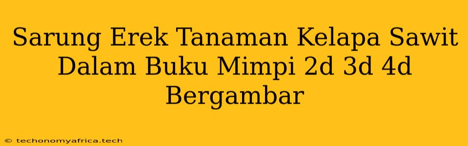 Sarung Erek Tanaman Kelapa Sawit Dalam Buku Mimpi 2d 3d 4d Bergambar