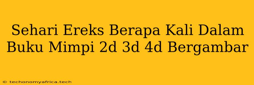 Sehari Ereks Berapa Kali Dalam Buku Mimpi 2d 3d 4d Bergambar