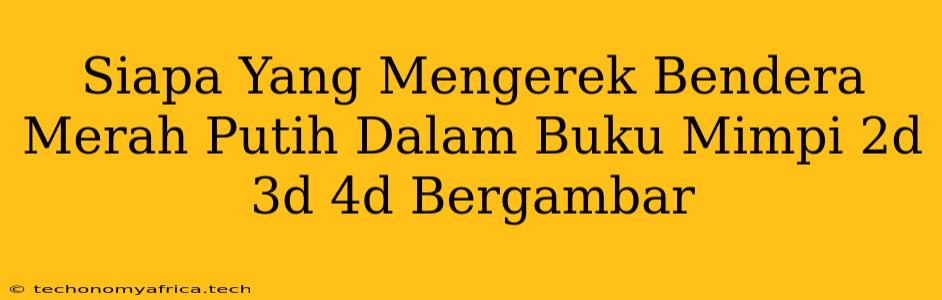 Siapa Yang Mengerek Bendera Merah Putih Dalam Buku Mimpi 2d 3d 4d Bergambar