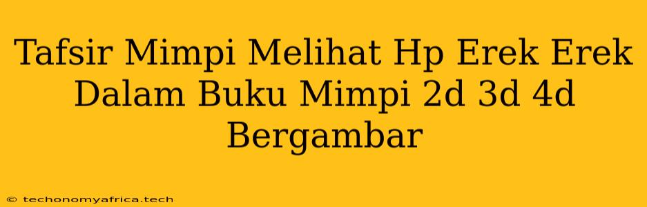 Tafsir Mimpi Melihat Hp Erek Erek Dalam Buku Mimpi 2d 3d 4d Bergambar