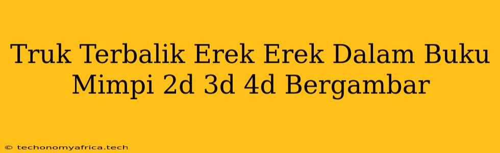 Truk Terbalik Erek Erek Dalam Buku Mimpi 2d 3d 4d Bergambar